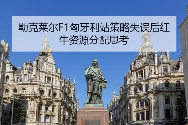 勒克莱尔F1匈牙利站策略失误后红牛资源分配思考