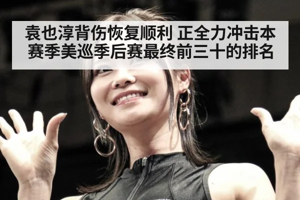 袁也淳背伤恢复顺利 正全力冲击本赛季美巡季后赛最终前三十的排名