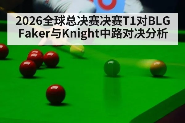 2026全球总决赛决赛T1对BLG Faker与Knight中路对决分析